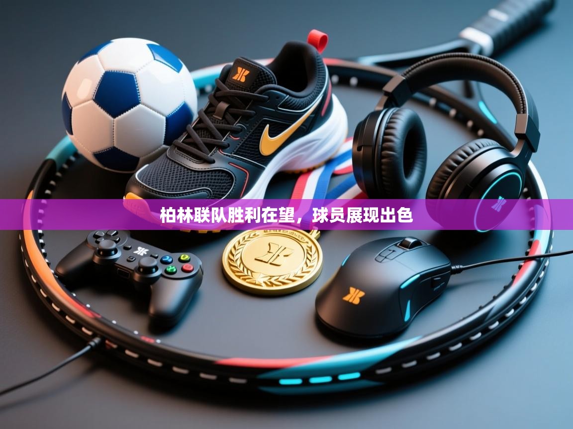 开云体育多语言中文版-柏林联队胜利在望,球员展现出色  第3张