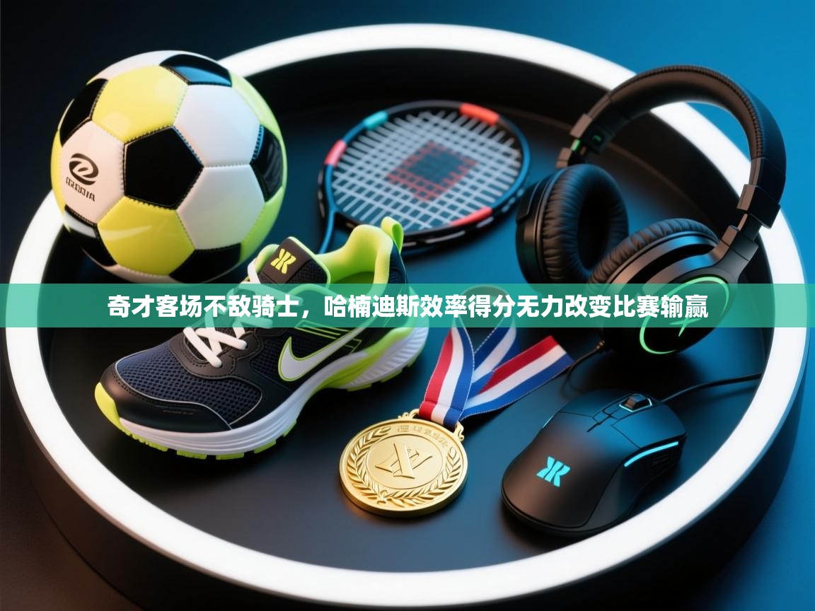 开云体育app下载官网-奇才客场不敌骑士,哈楠迪斯效率得分无力改变比赛输赢 第4张