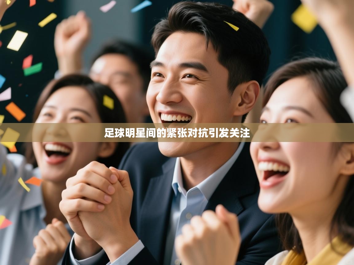 开云手机版-足球明星间的紧张对抗引发关注