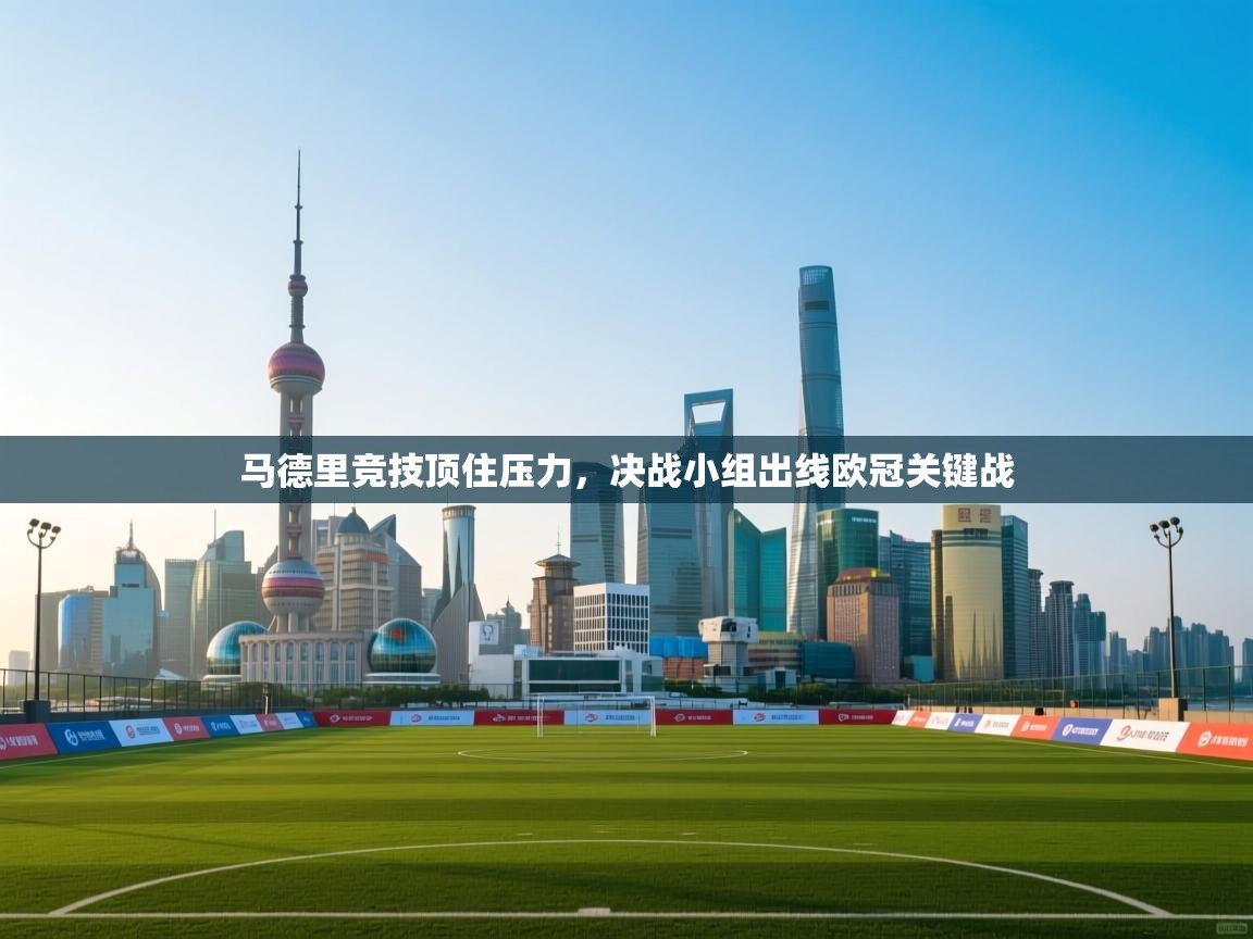 云开体育官方app下载-马德里竞技顶住压力，决战小组出线欧冠关键战