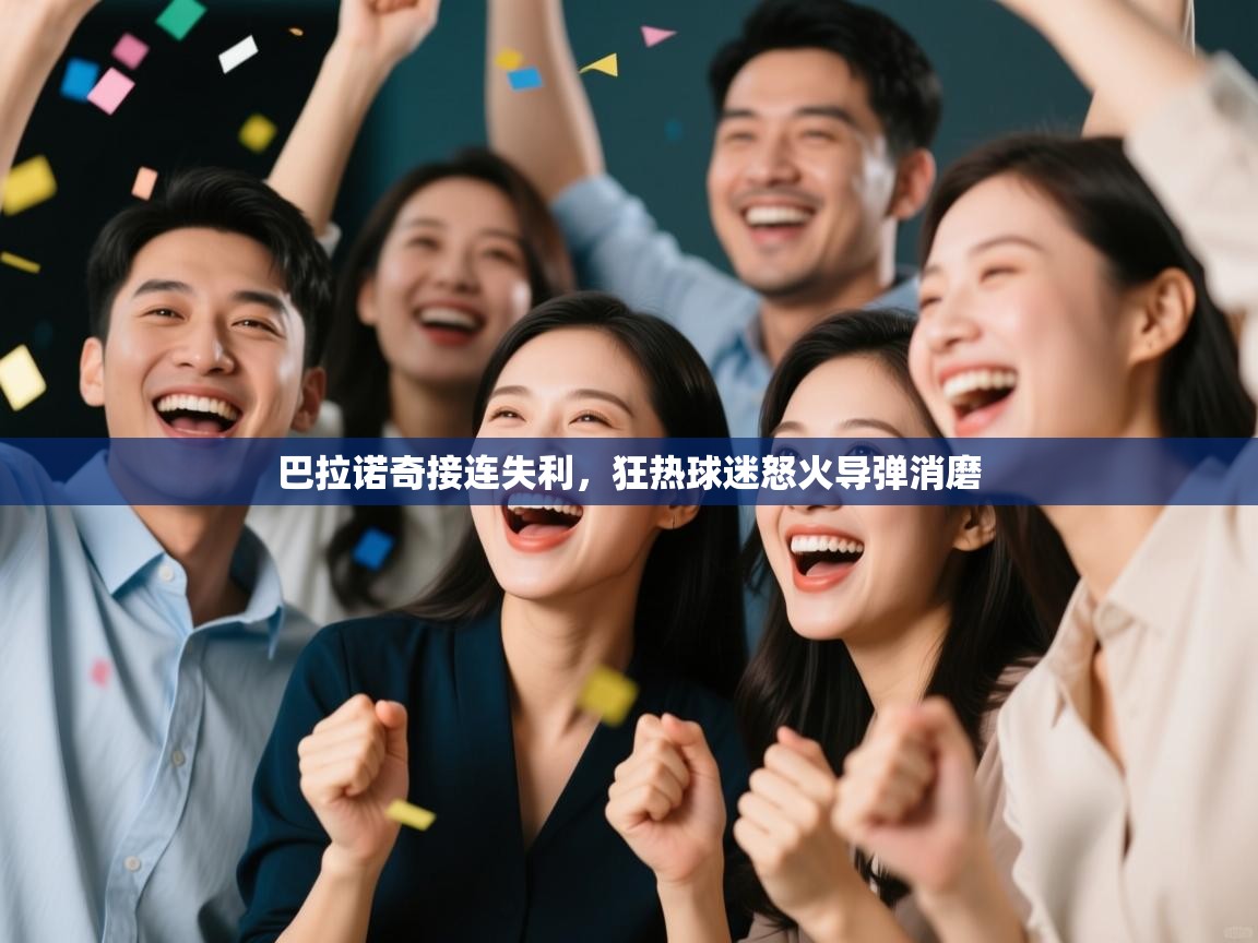 kaiyun开运·体育官方网站-巴拉诺奇接连失利，狂热球迷怒火导弹消磨