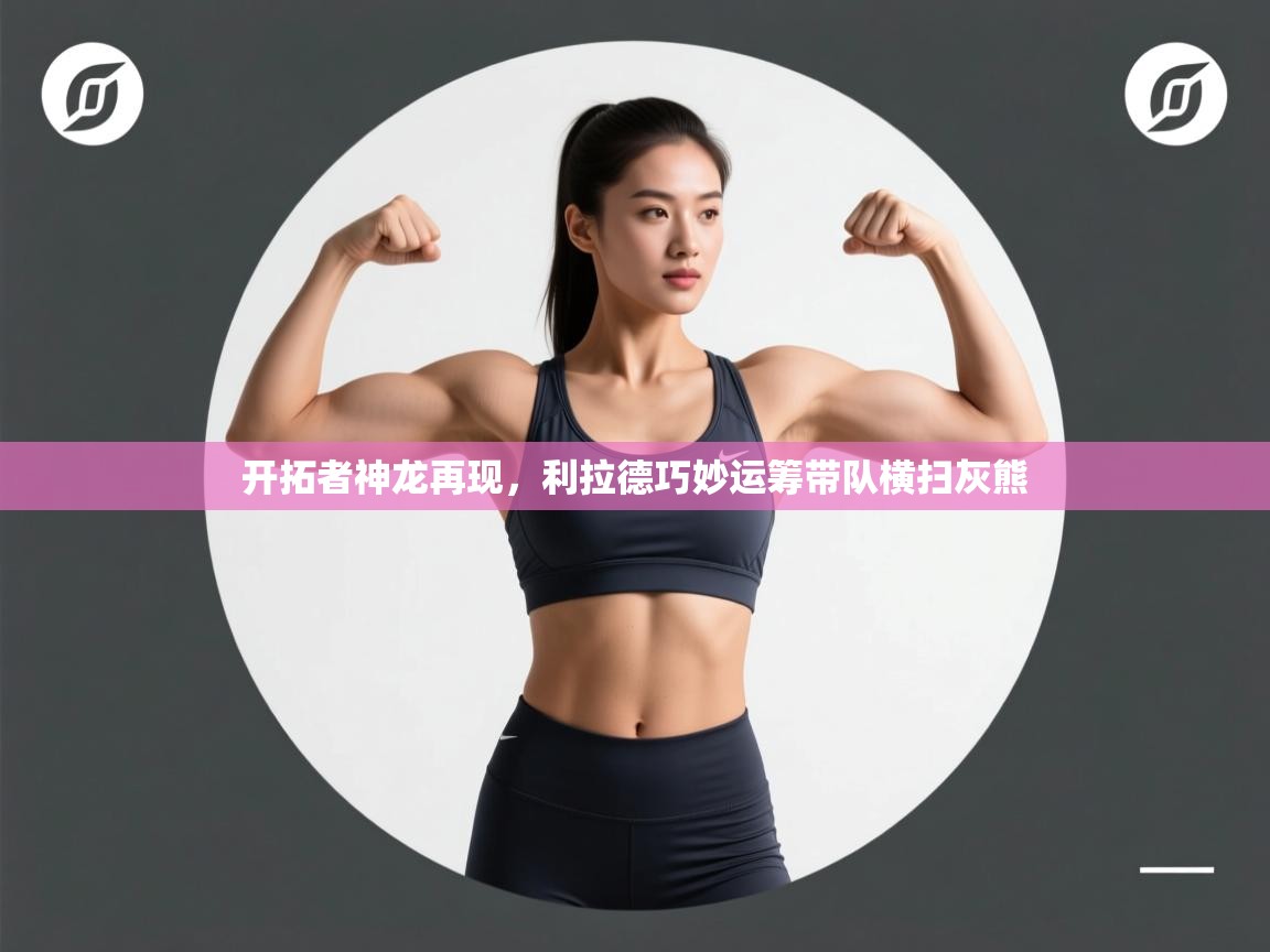 开云体育app在线-开拓者神龙再现，利拉德巧妙运筹带队横扫灰熊