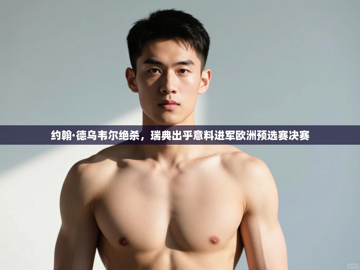 开云体育注册app-约翰·德乌韦尔绝杀,瑞典出乎意料进军欧洲预选赛决赛 第4张