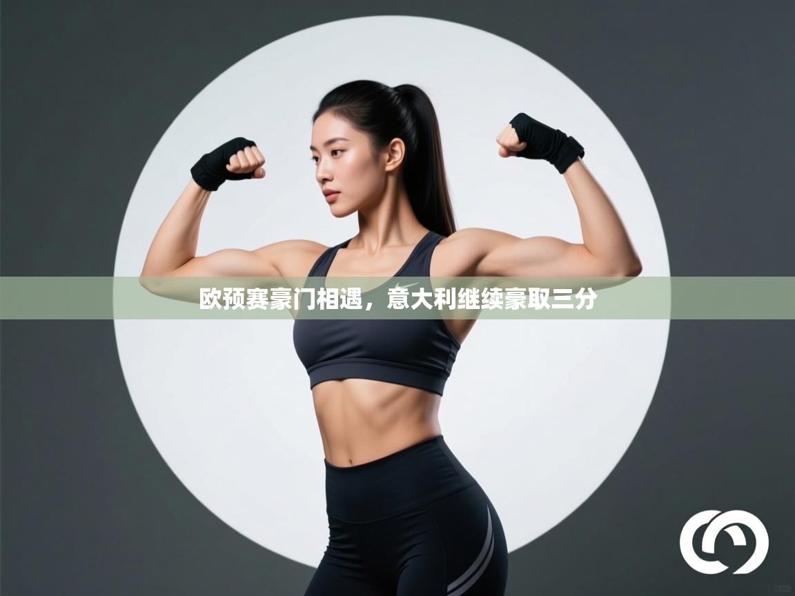 云开体育官方app下载-欧预赛豪门相遇，意大利继续豪取三分