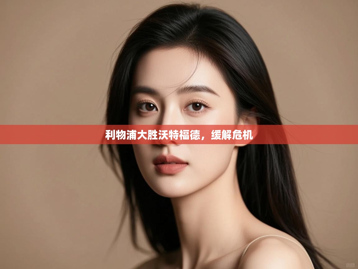 开云·体育app中国官方网站-利物浦大胜沃特福德,缓解危机 第2张