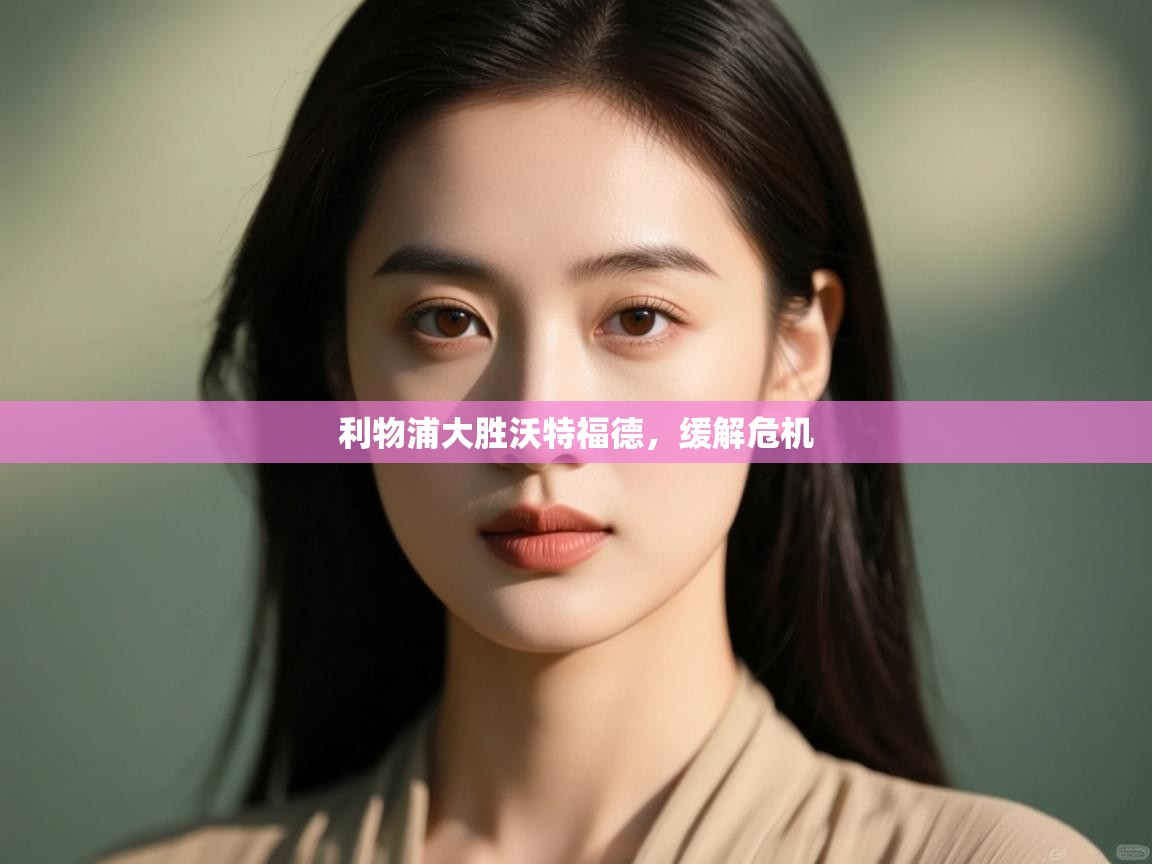 开云·体育app中国官方网站-利物浦大胜沃特福德,缓解危机 第3张