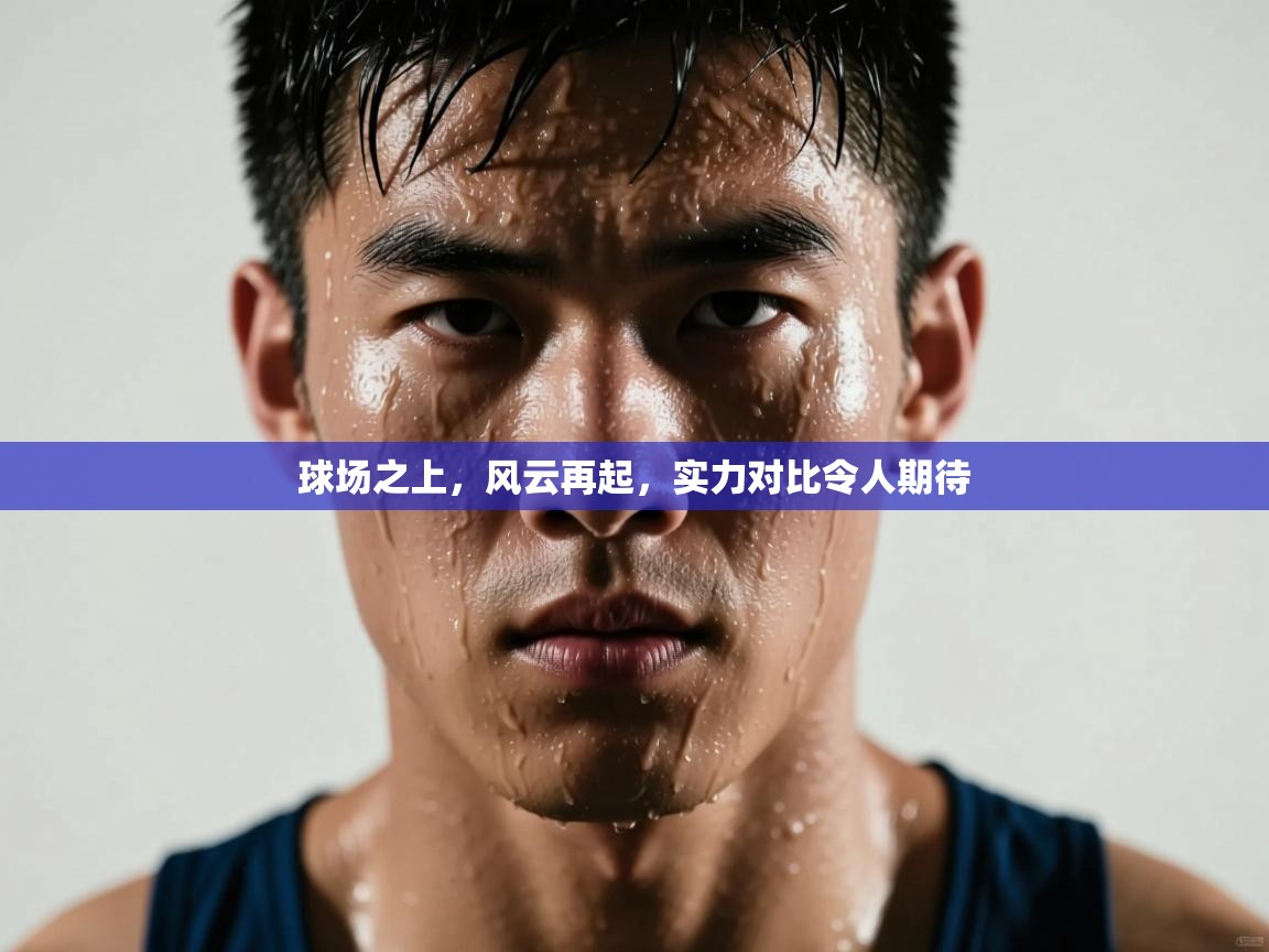 kaiyun体育入口-球场之上,风云再起,实力对比令人期待 第2张