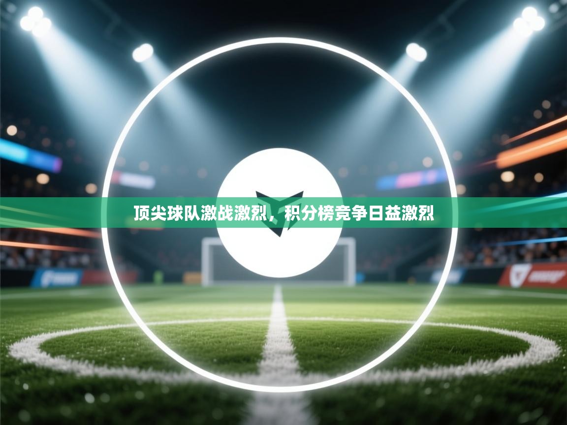 开云体育苹果版下载-顶尖球队激战激烈,积分榜竞争日益激烈 第2张