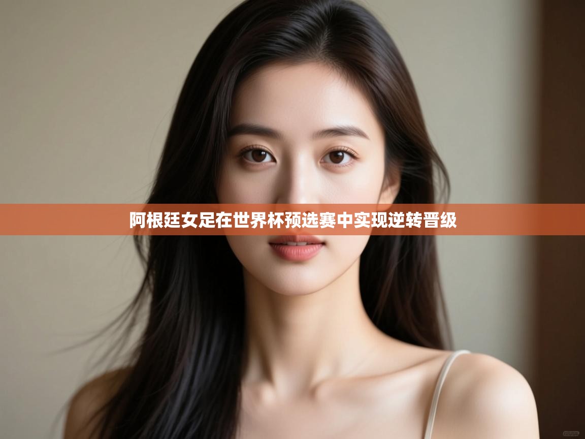 开云体育消息订阅关闭-阿根廷女足在世界杯预选赛中实现逆转晋级