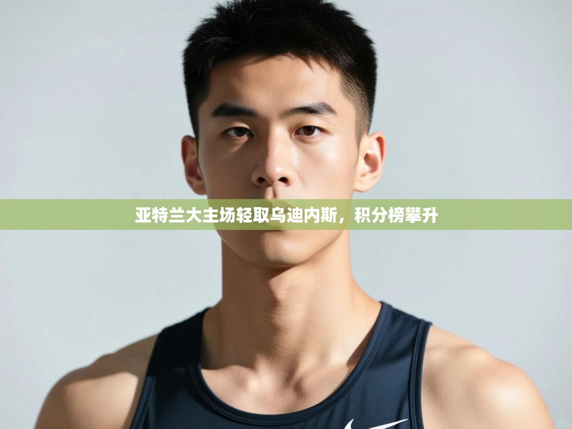 开云体育在线-亚特兰大主场轻取乌迪内斯,积分榜攀升