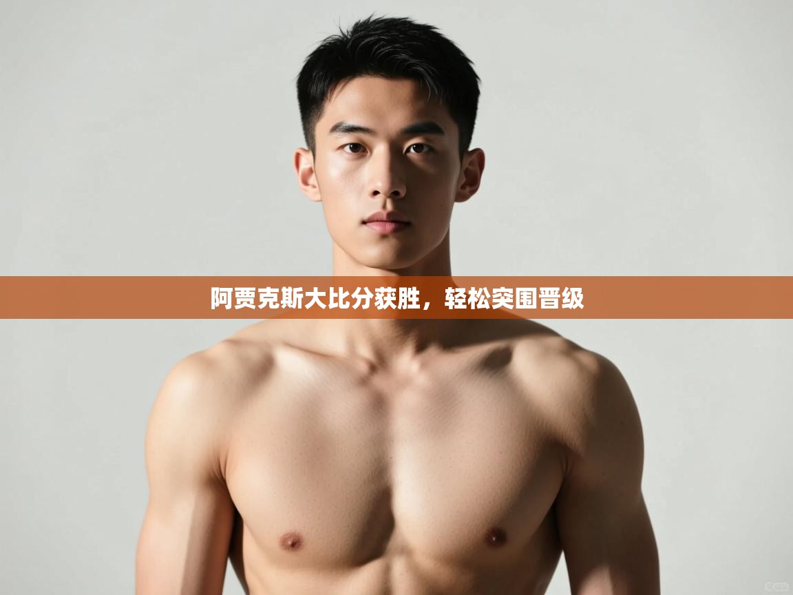 开云平台-阿贾克斯大比分获胜，轻松突围晋级