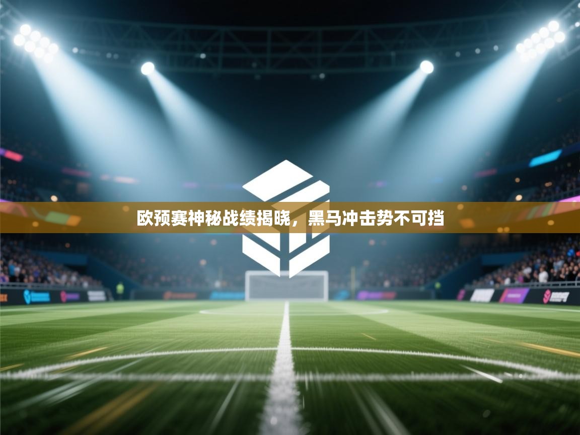 开云体育入口手机版-欧预赛神秘战绩揭晓，黑马冲击势不可挡