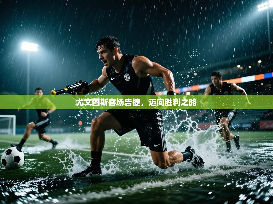 开云网页版-尤文图斯客场告捷，迈向胜利之路  第4张