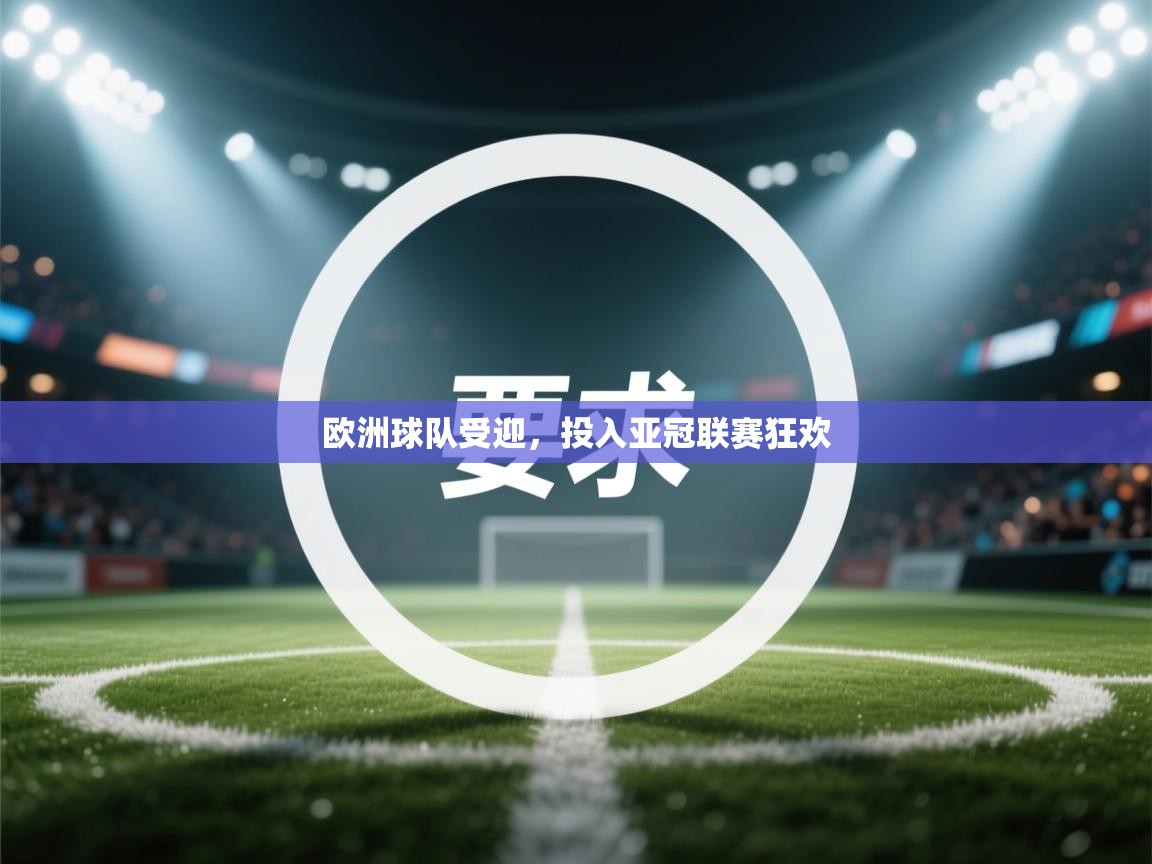 开云体育app评价-欧洲球队受迎，投入亚冠联赛狂欢