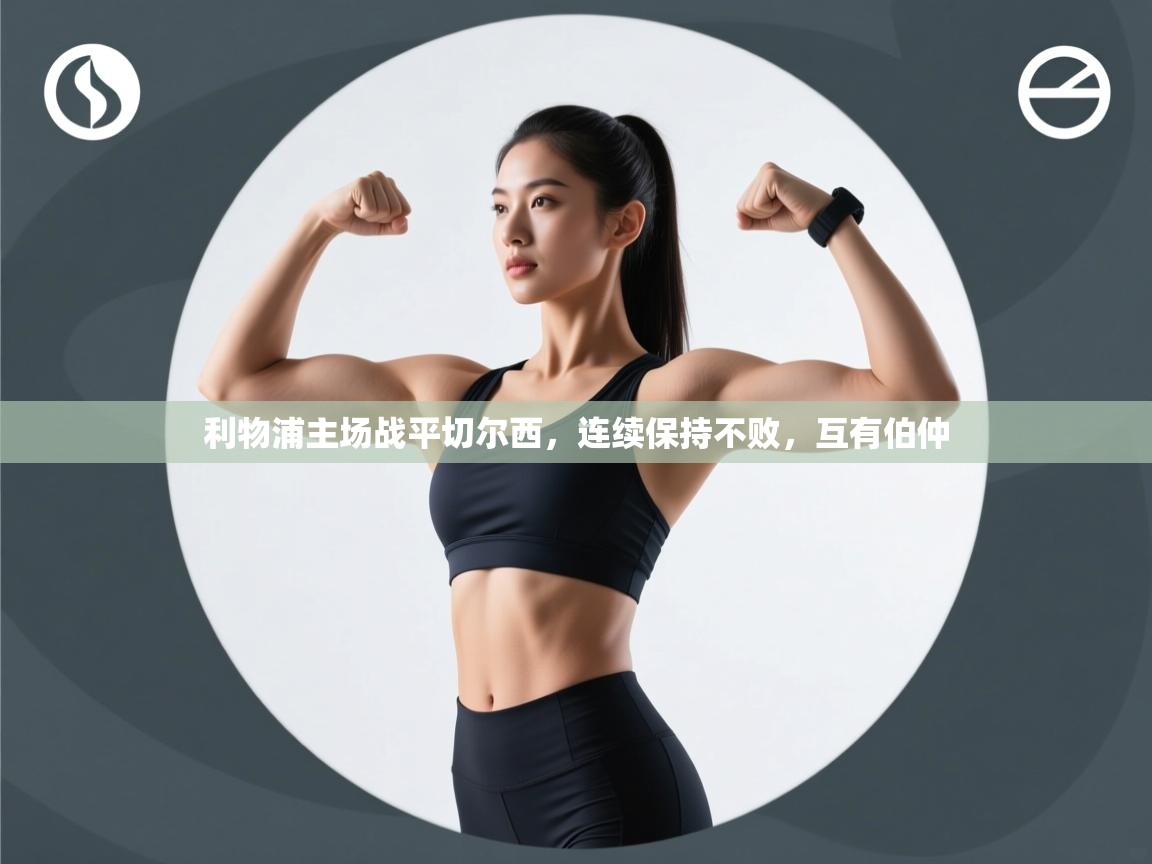 开云体育在线登录-利物浦主场战平切尔西，连续保持不败，互有伯仲