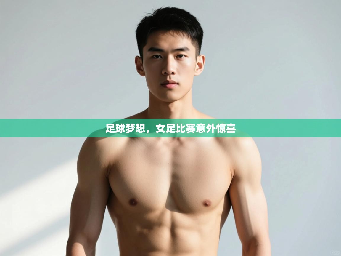 开云体育app官网入口-足球梦想，女足比赛意外惊喜  第1张