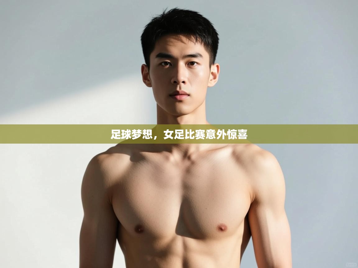 开云体育app官网入口-足球梦想，女足比赛意外惊喜  第2张