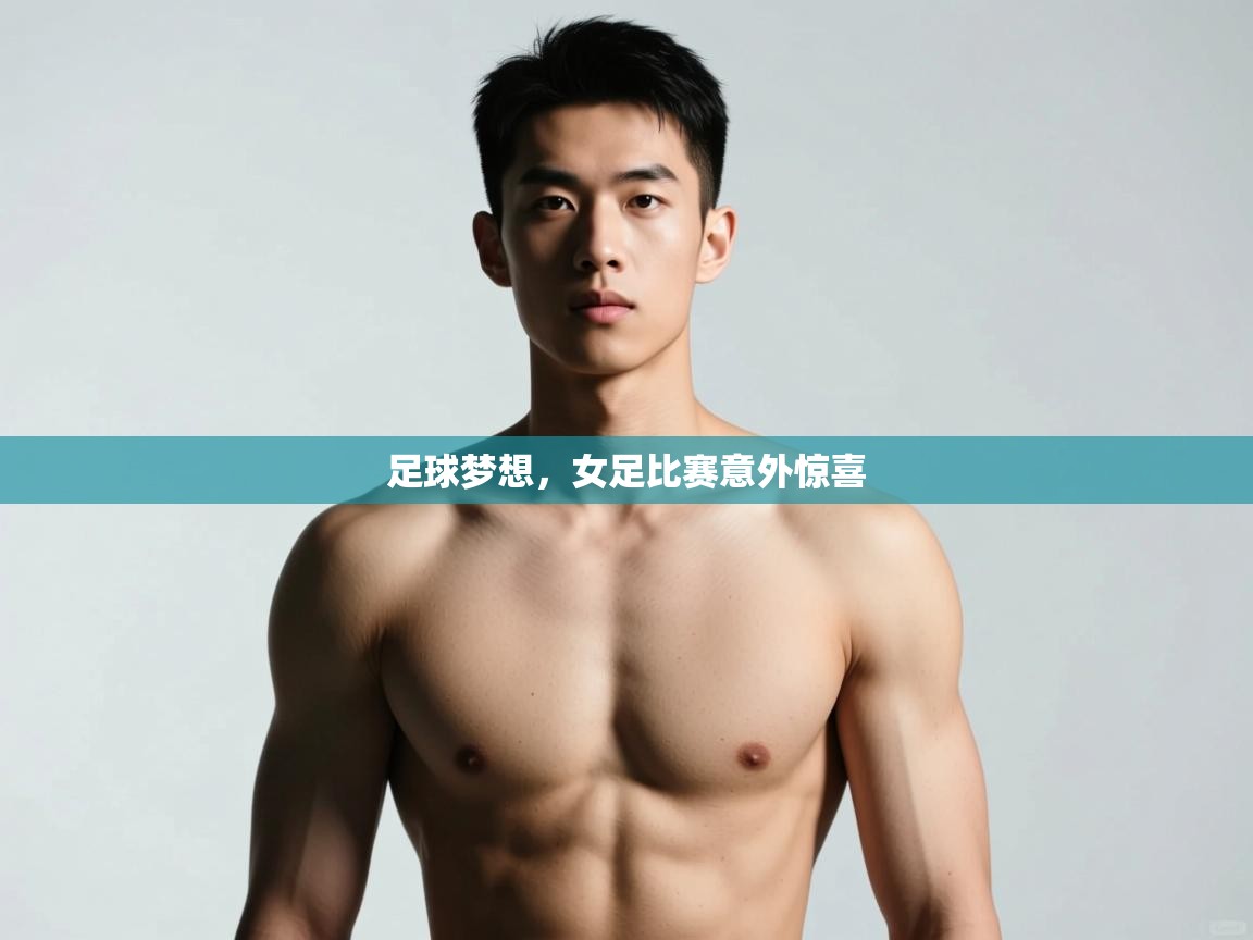 开云体育app官网入口-足球梦想，女足比赛意外惊喜  第4张