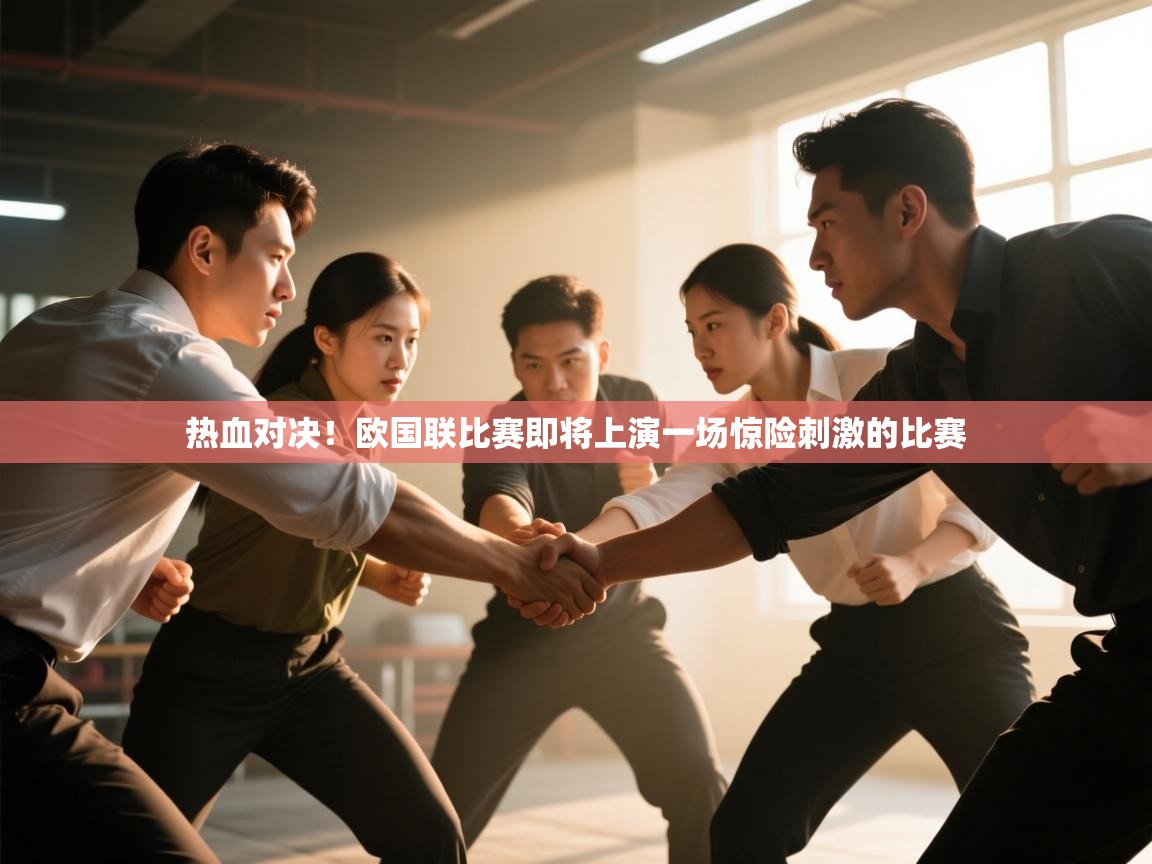 开云体育登录入口网址-热血对决!欧国联比赛即将上演一场惊险刺激的比赛