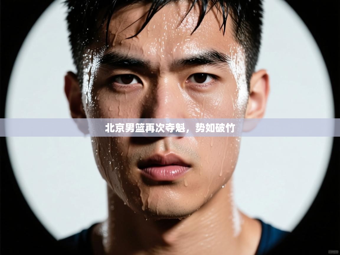开云体育夜间模式开启-北京男篮再次夺魁,势如破竹