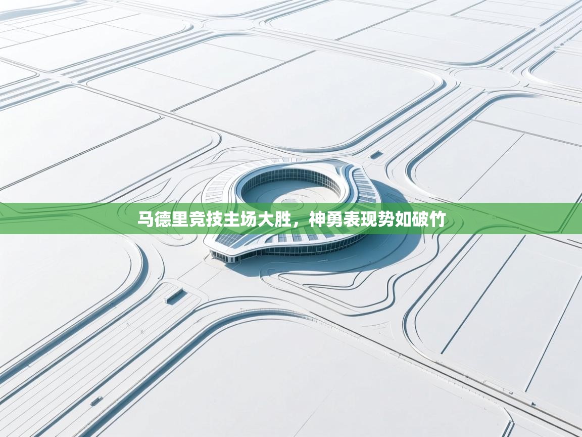 开云kaiyun体育app入口下载官网-马德里竞技主场大胜,神勇表现势如破竹