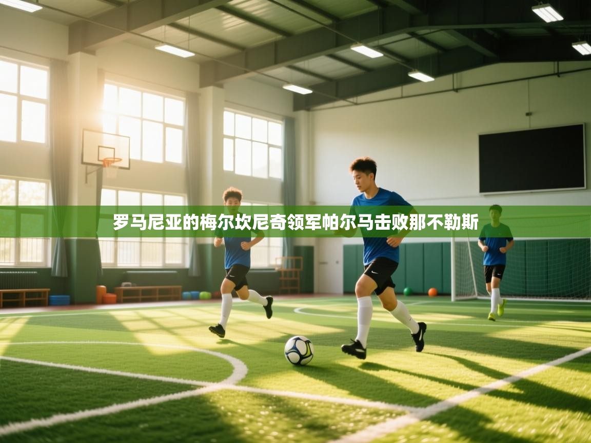 开云体育app安装-罗马尼亚的梅尔坎尼奇领军帕尔马击败那不勒斯