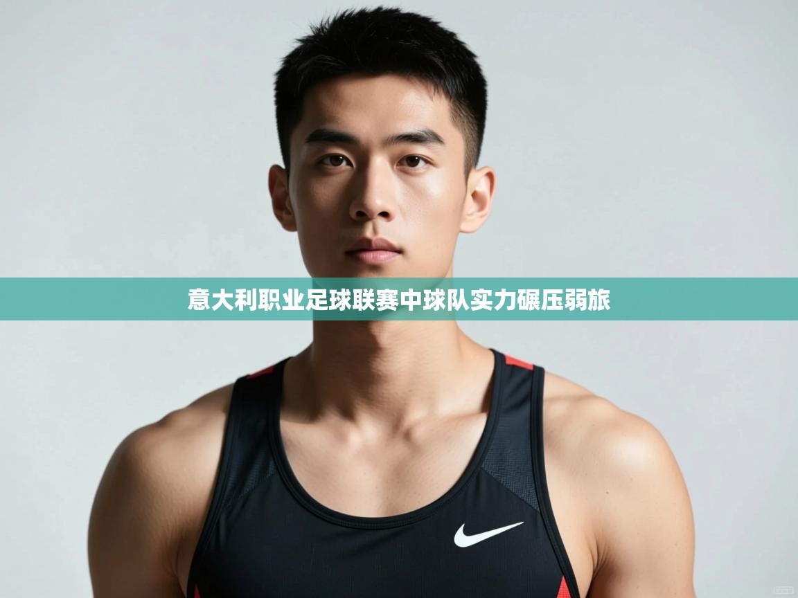 开云·体育app中国官方网站-意大利职业足球联赛中球队实力碾压弱旅