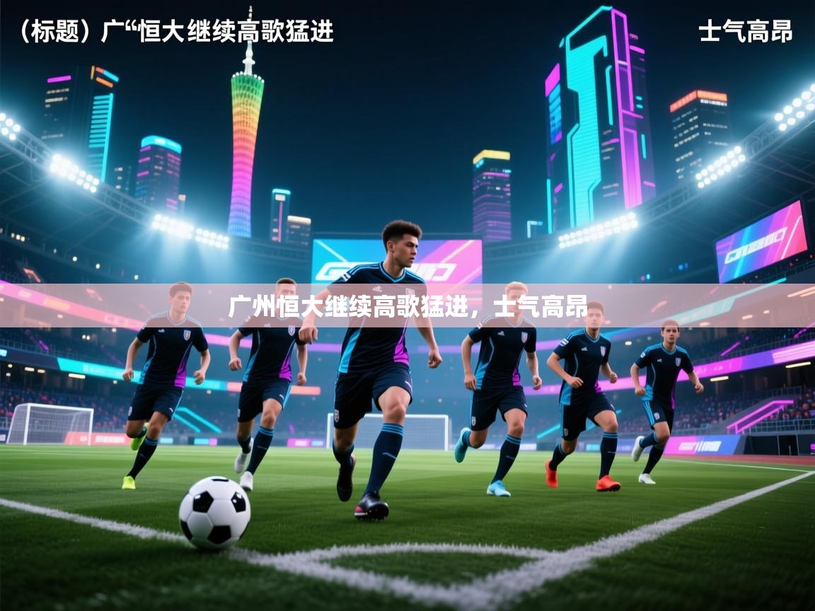 开云体育PC版网页版登录-广州恒大继续高歌猛进,士气高昂 第1张