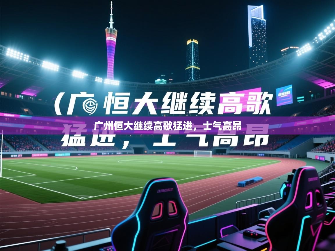 开云体育PC版网页版登录-广州恒大继续高歌猛进,士气高昂 第2张