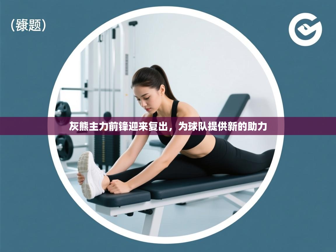 开云体育app投诉-灰熊主力前锋迎来复出，为球队提供新的助力  第1张