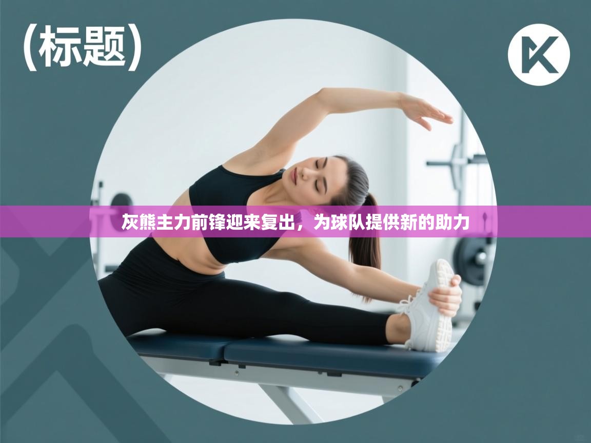 开云体育app投诉-灰熊主力前锋迎来复出，为球队提供新的助力  第2张