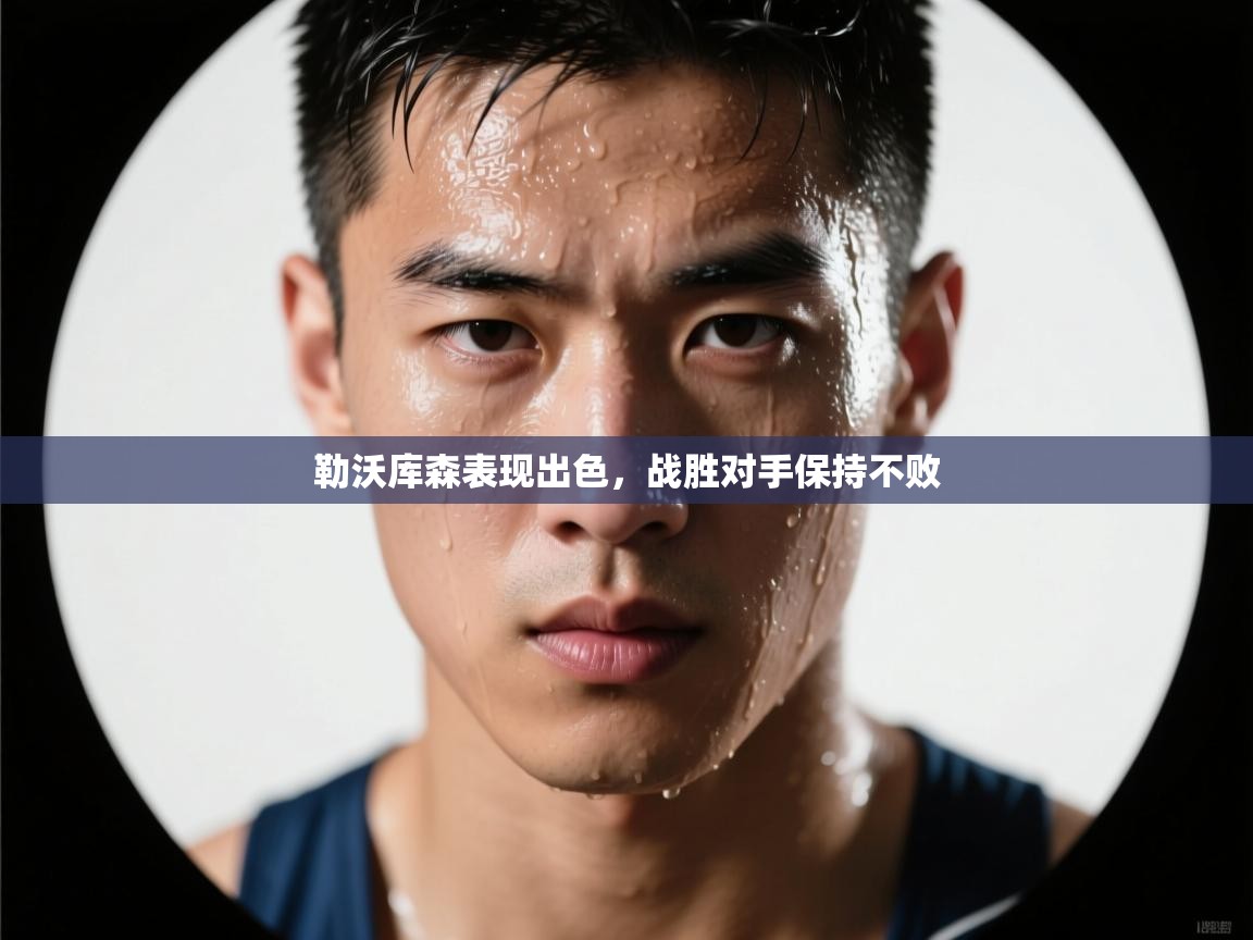 开云体育客服在线咨询-勒沃库森表现出色,战胜对手保持不败 第3张