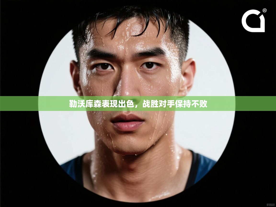 开云体育客服在线咨询-勒沃库森表现出色,战胜对手保持不败 第4张