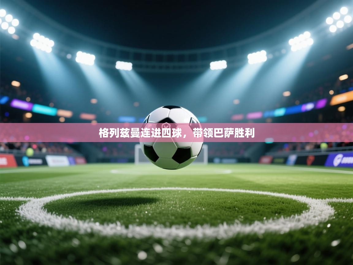 云开体育官网登录入口-格列兹曼连进四球，带领巴萨胜利  第1张